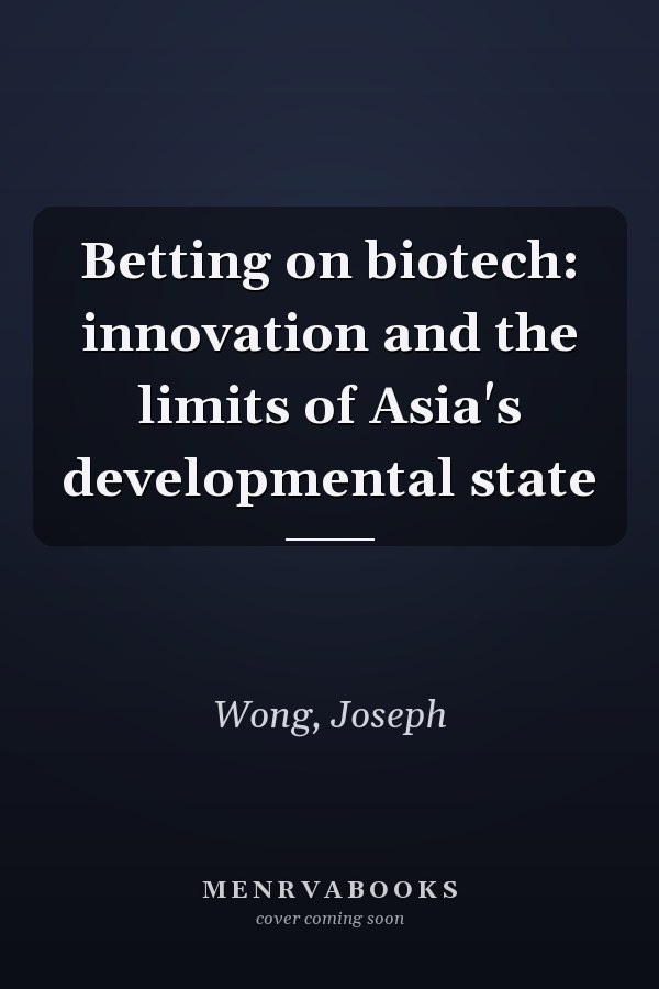 Betting on biotech: innovation and the limits of Asia's developmental state