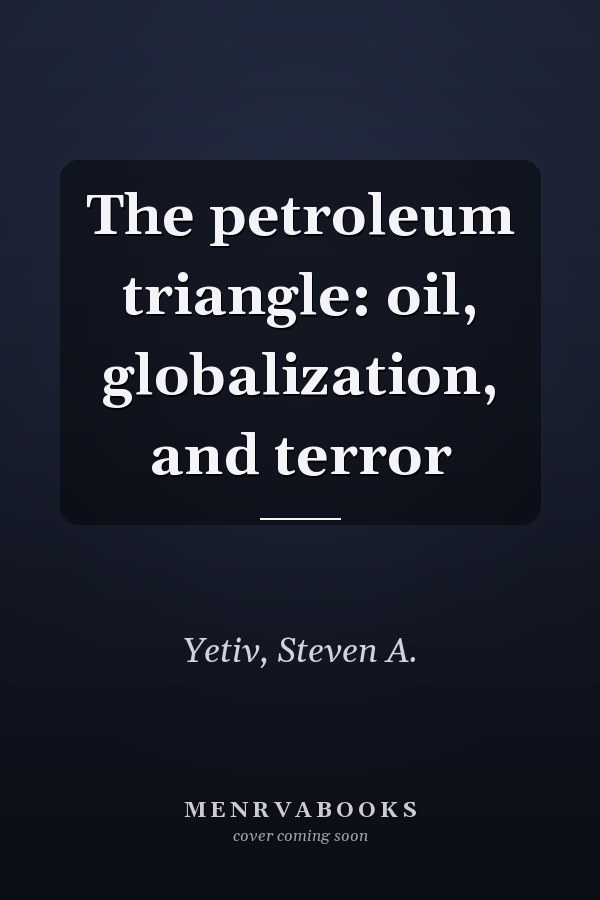 The petroleum triangle: oil, globalization, and terror