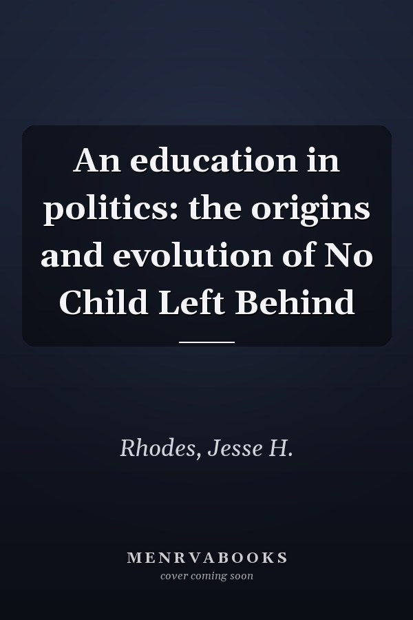 An education in politics: the origins and evolution of No Child Left Behind