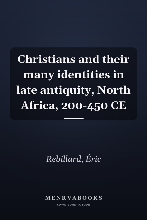 Christians and their many identities in late antiquity, North Africa, 200-450 CE