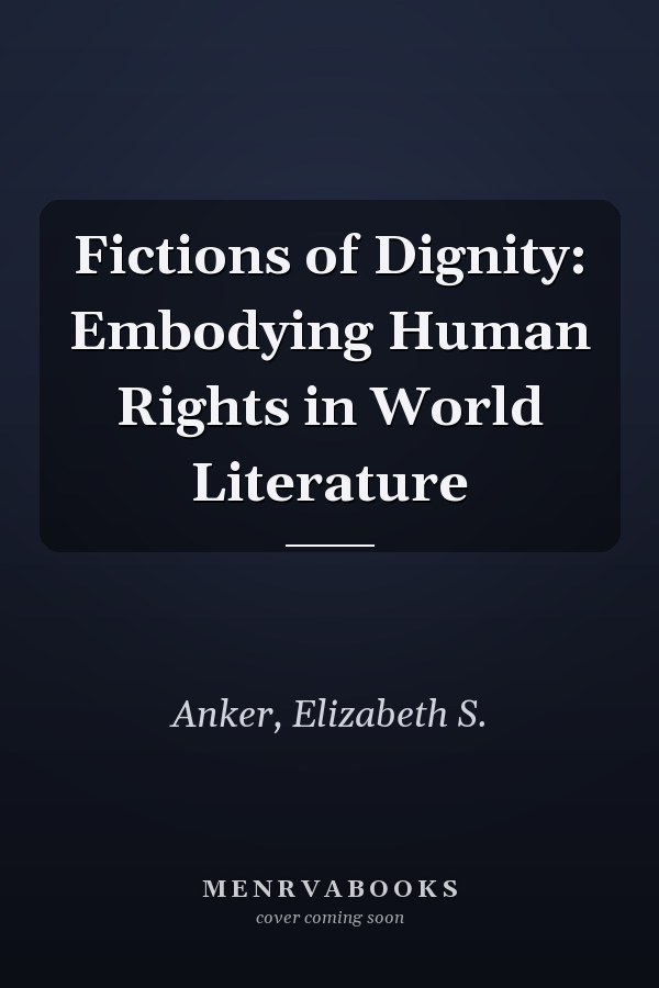 Fictions of Dignity: Embodying Human Rights in World Literature