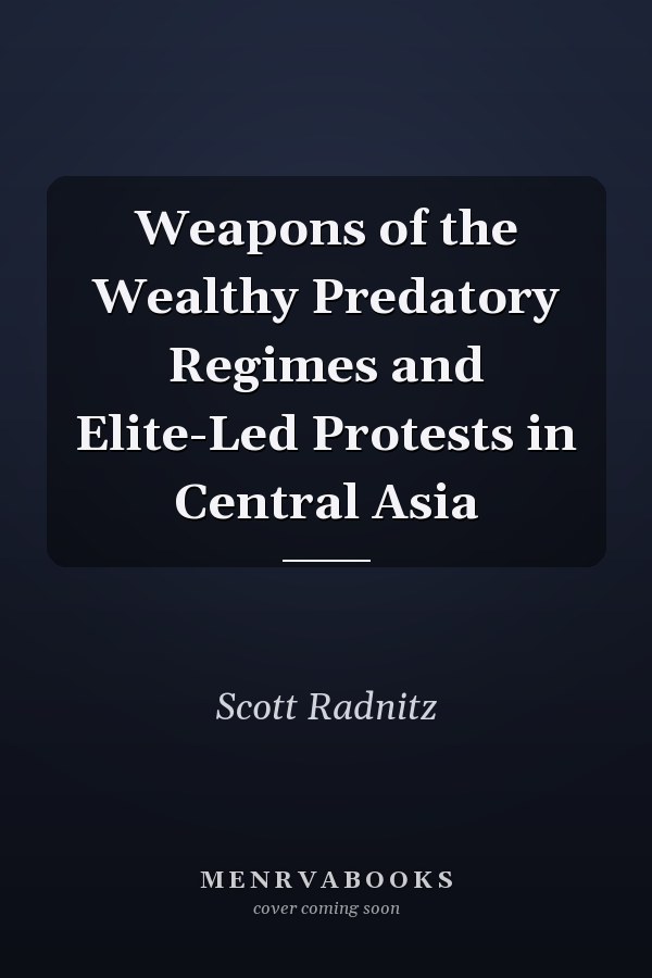 Weapons of the Wealthy Predatory Regimes and Elite-Led Protests in Central Asia