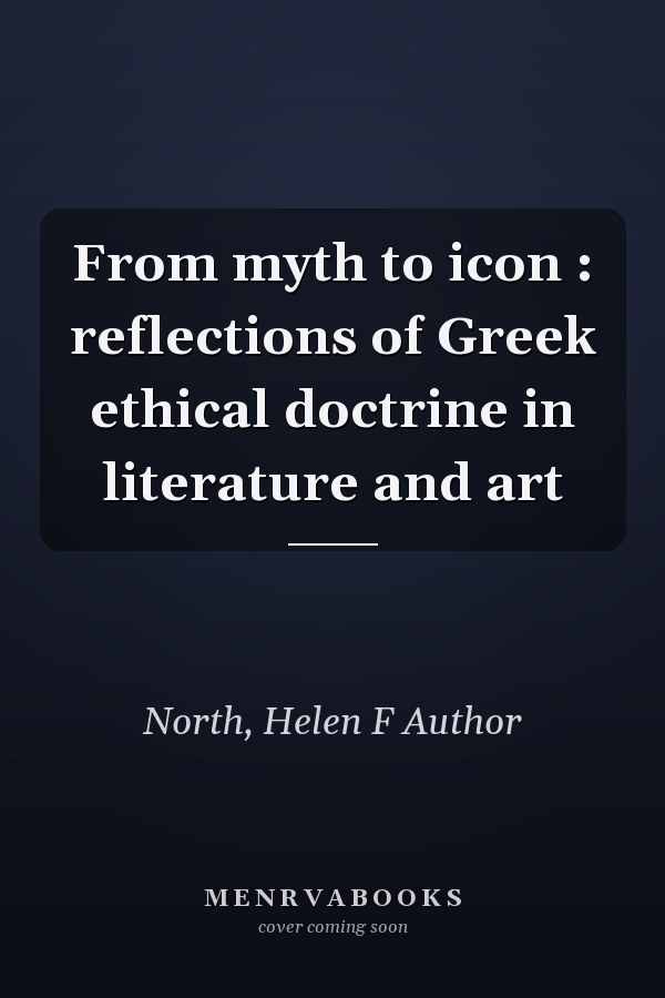 From myth to icon : reflections of Greek ethical doctrine in literature and art