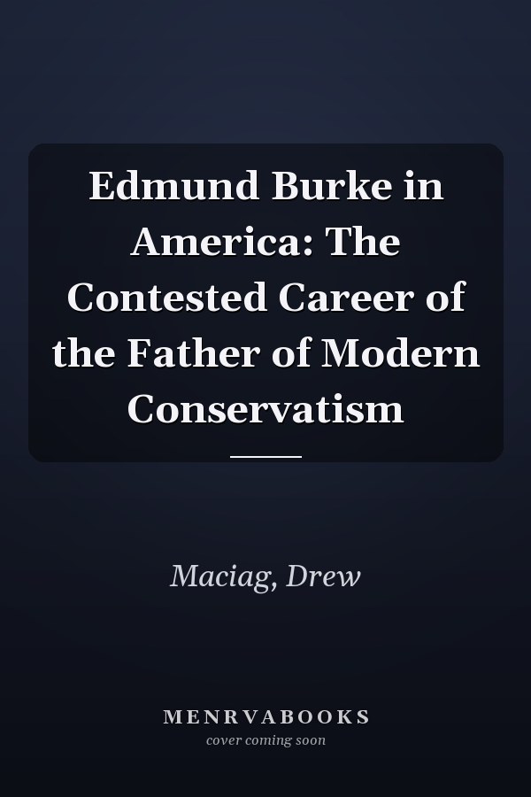 Edmund Burke in America: The Contested Career of the Father of Modern Conservatism
