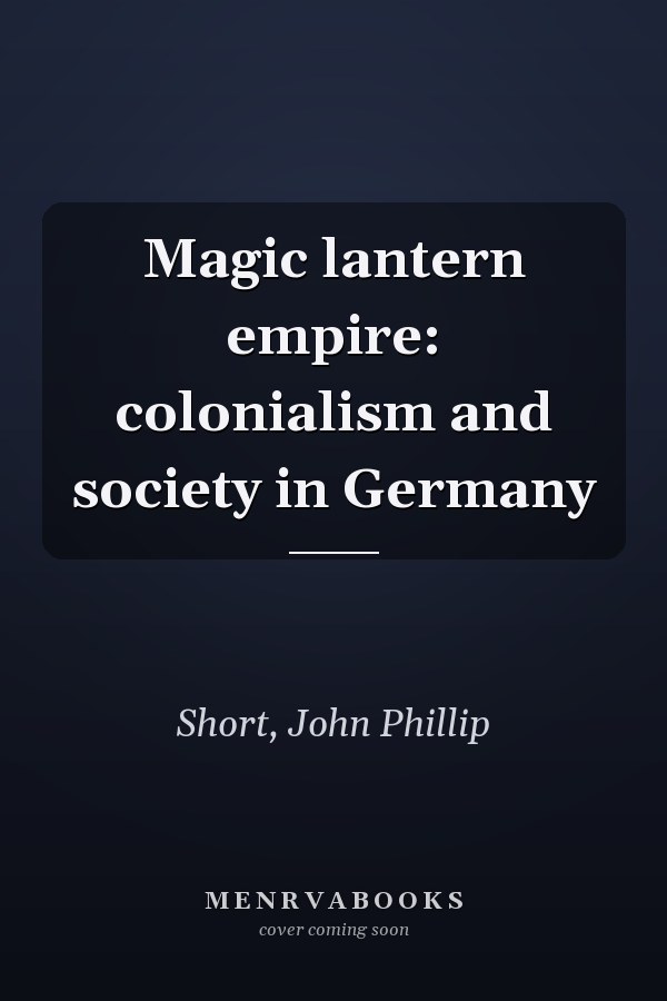 Magic lantern empire: colonialism and society in Germany