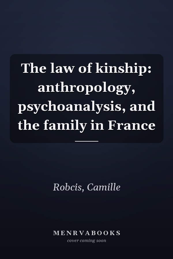 The law of kinship: anthropology, psychoanalysis, and the family in France