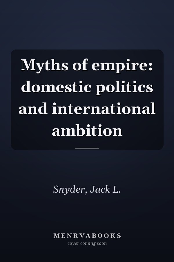 Myths of empire: domestic politics and international ambition