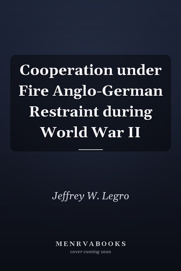 Cooperation under Fire Anglo-German Restraint during World War II