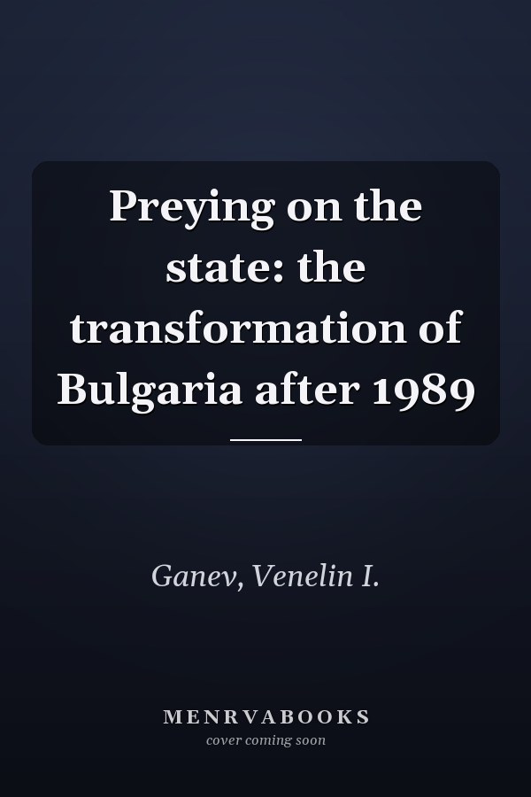 Preying on the state: the transformation of Bulgaria after 1989