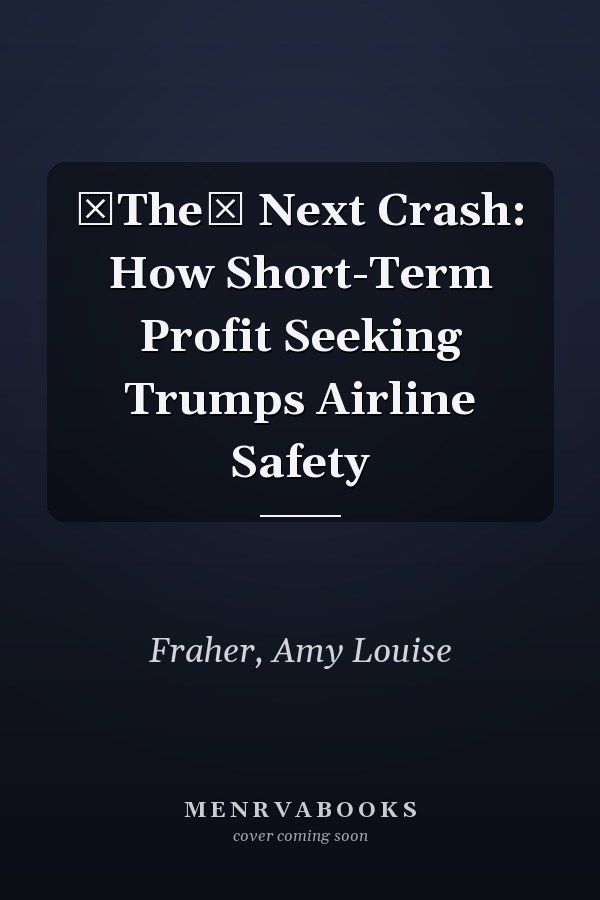 The Next Crash: How Short-Term Profit Seeking Trumps Airline Safety