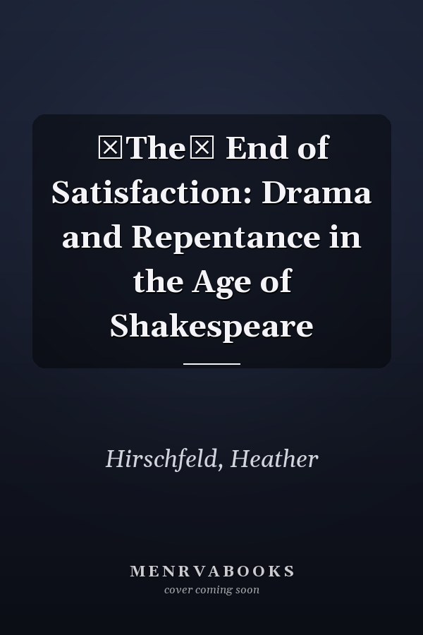 The End of Satisfaction: Drama and Repentance in the Age of Shakespeare