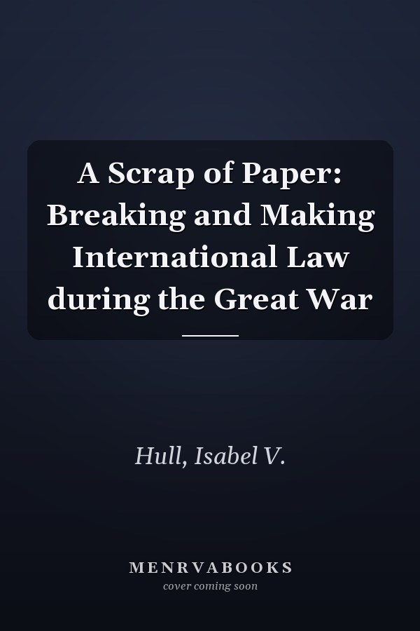A Scrap of Paper: Breaking and Making International Law during the Great War
