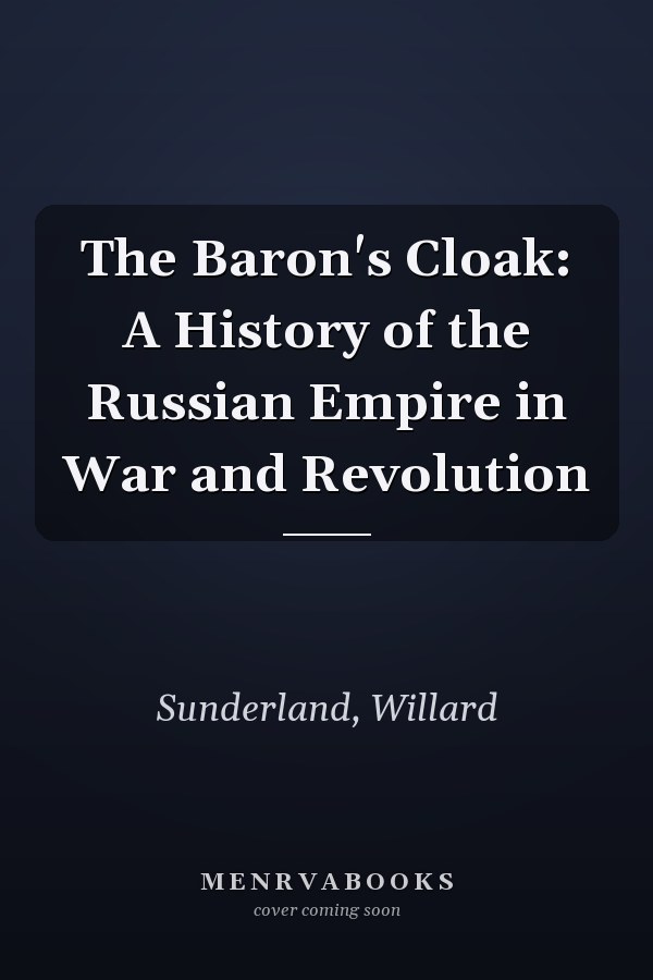 The Baron's Cloak: A History of the Russian Empire in War and Revolution