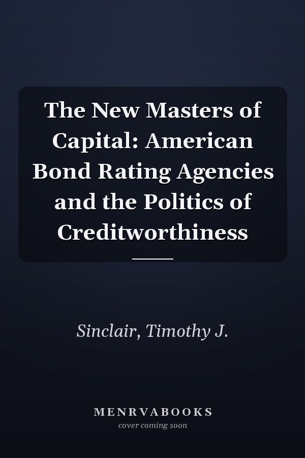 The New Masters of Capital: American Bond Rating Agencies and the Politics of Creditworthiness