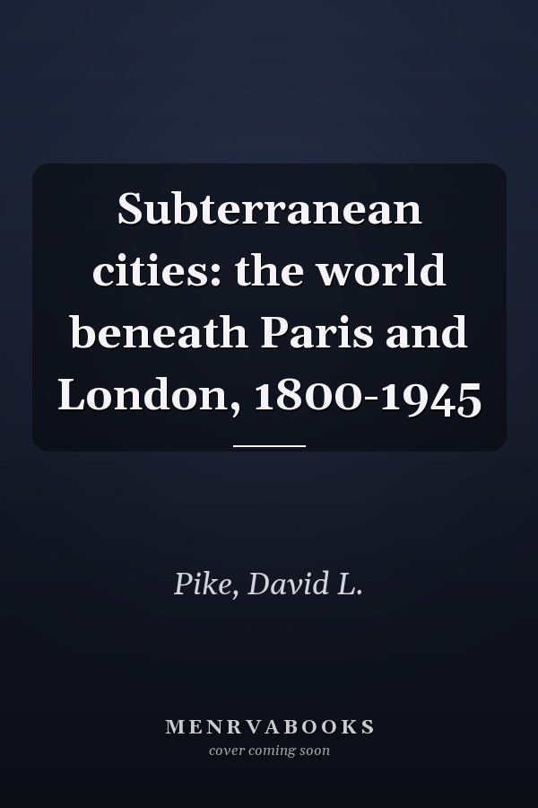 Subterranean cities: the world beneath Paris and London, 1800-1945
