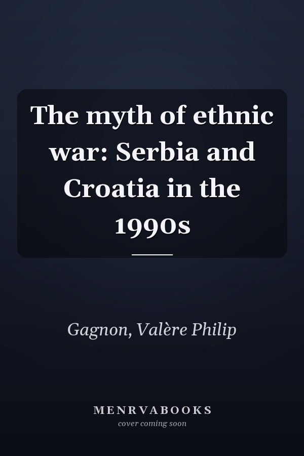 The myth of ethnic war: Serbia and Croatia in the 1990s