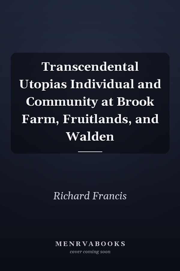 Transcendental Utopias Individual and Community at Brook Farm, Fruitlands, and Walden
