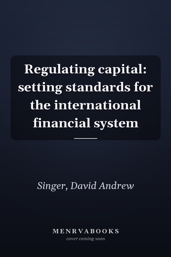 Regulating capital: setting standards for the international financial system