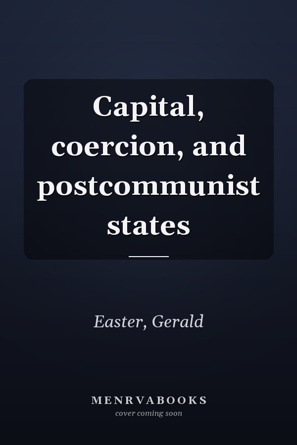 Capital, coercion, and postcommunist states