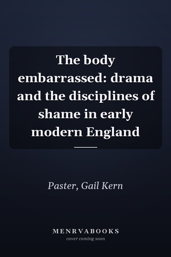 The body embarrassed: drama and the disciplines of shame in early modern England