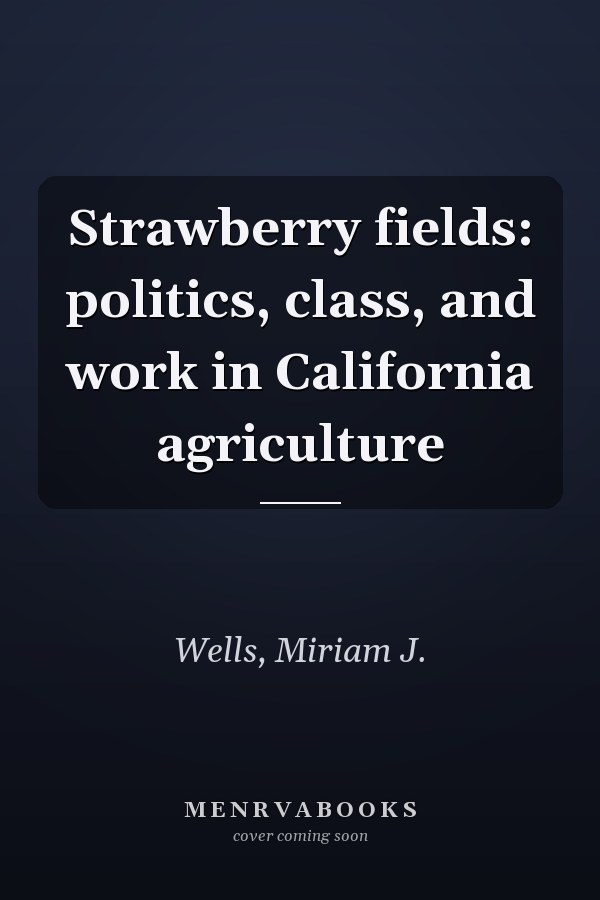 Strawberry fields: politics, class, and work in California agriculture