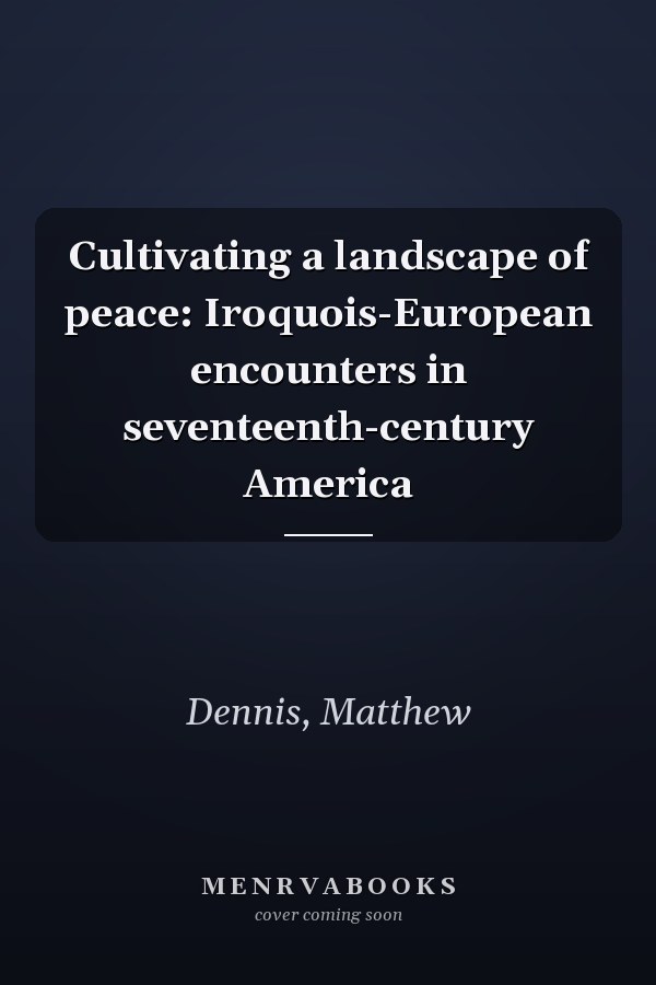 Cultivating a landscape of peace: Iroquois-European encounters in seventeenth-century America