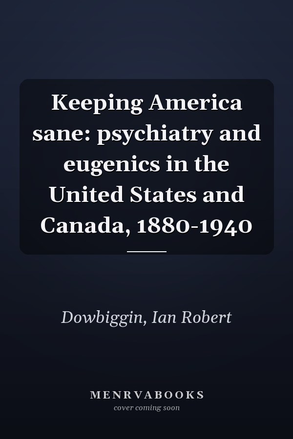 Keeping America sane: psychiatry and eugenics in the United States and Canada, 1880-1940