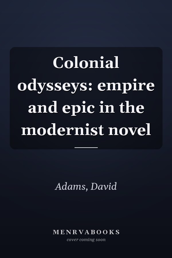 Colonial odysseys: empire and epic in the modernist novel
