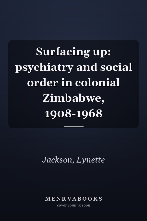 Surfacing up: psychiatry and social order in colonial Zimbabwe, 1908-1968