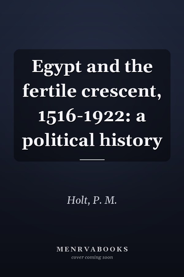 Egypt and the fertile crescent, 1516-1922: a political history