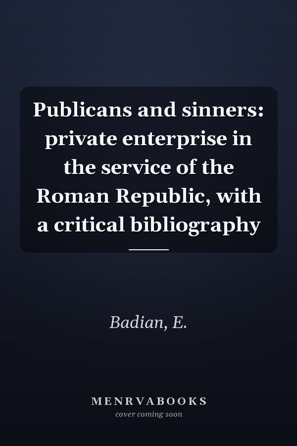 Publicans and sinners: private enterprise in the service of the Roman Republic, with a critical bibliography