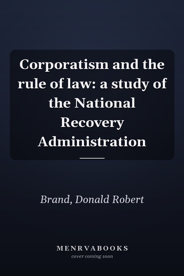 Corporatism and the rule of law: a study of the National Recovery Administration
