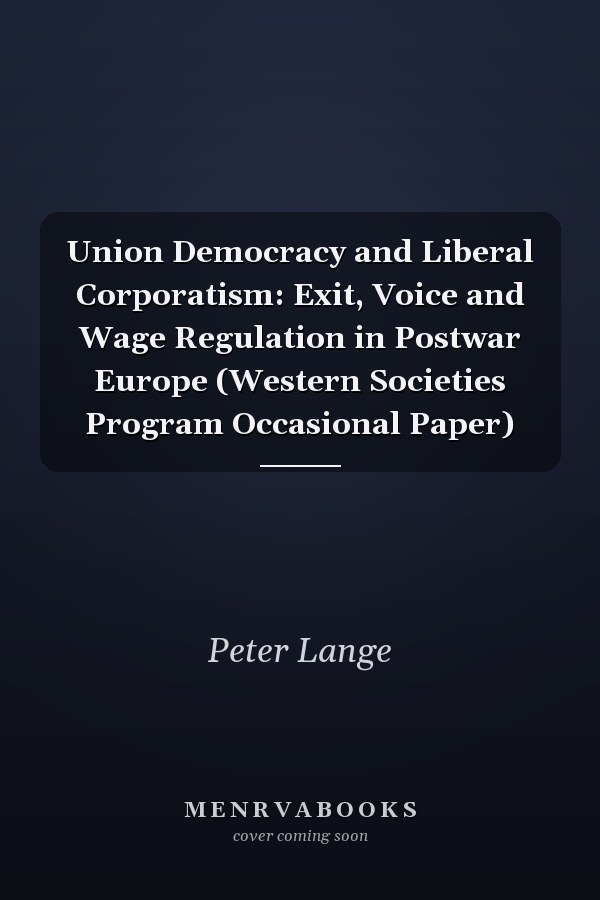 Union Democracy and Liberal Corporatism: Exit, Voice and Wage Regulation in Postwar Europe (Western Societies Program Occasional Paper)