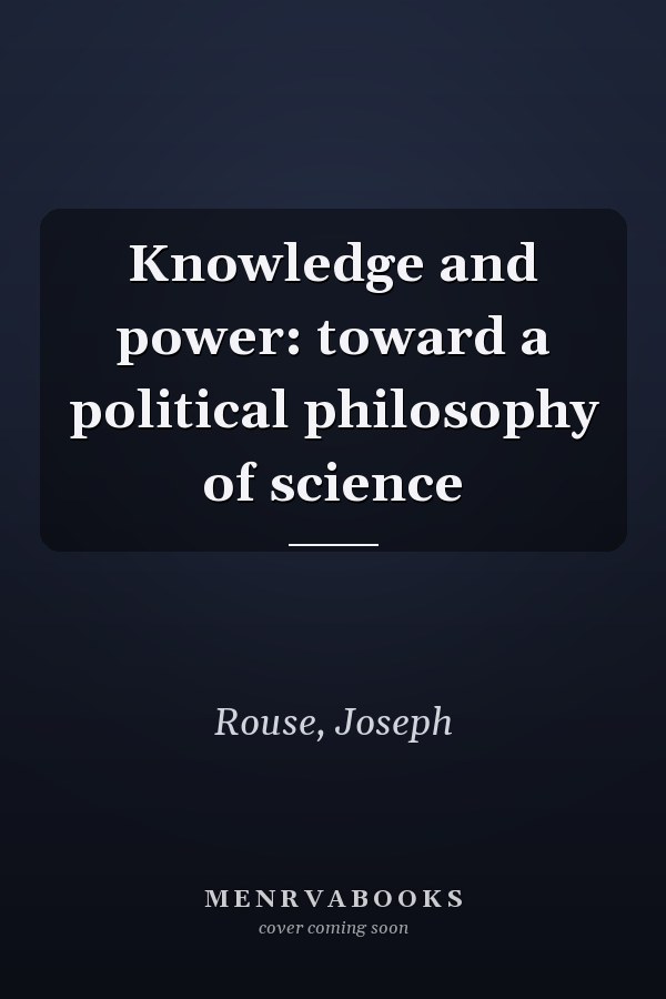 Knowledge and power: toward a political philosophy of science