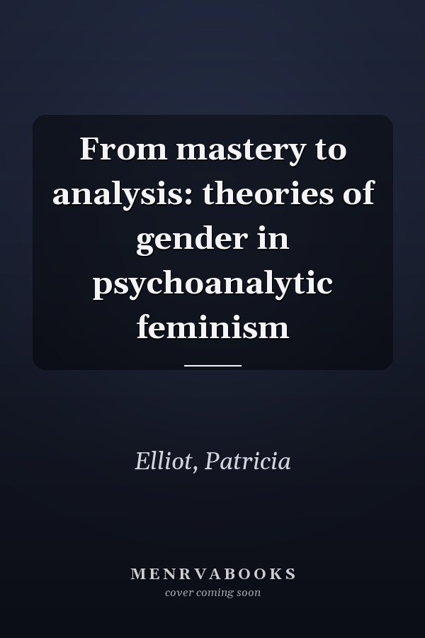 From mastery to analysis: theories of gender in psychoanalytic feminism
