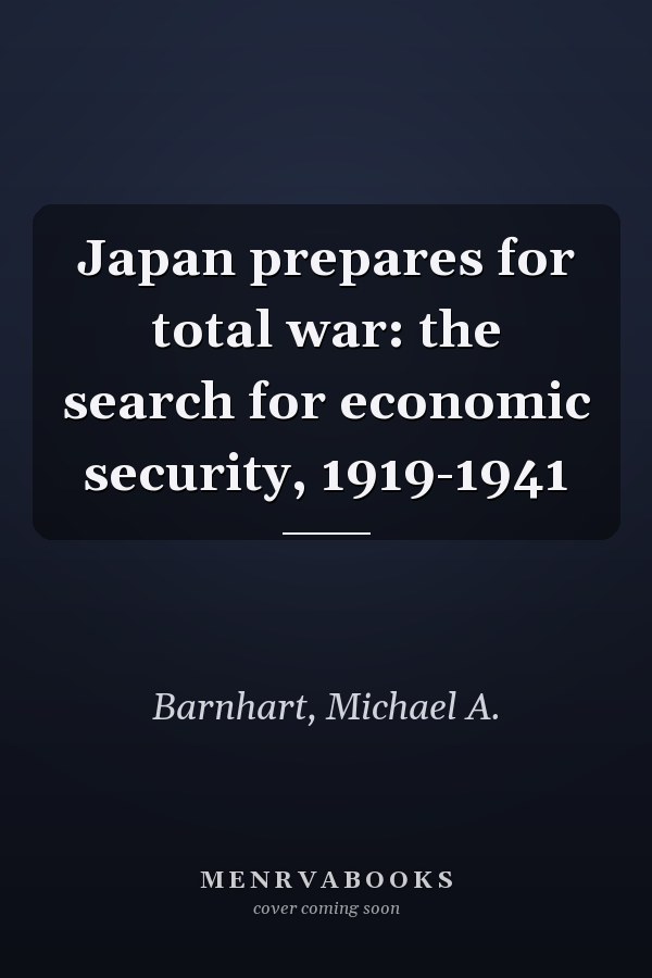 Japan prepares for total war: the search for economic security, 1919-1941