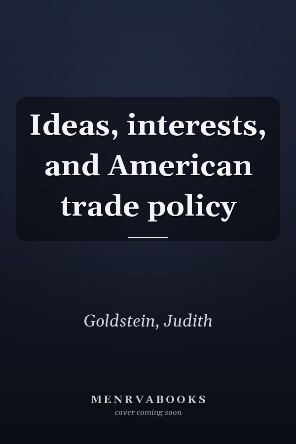 Ideas, interests, and American trade policy