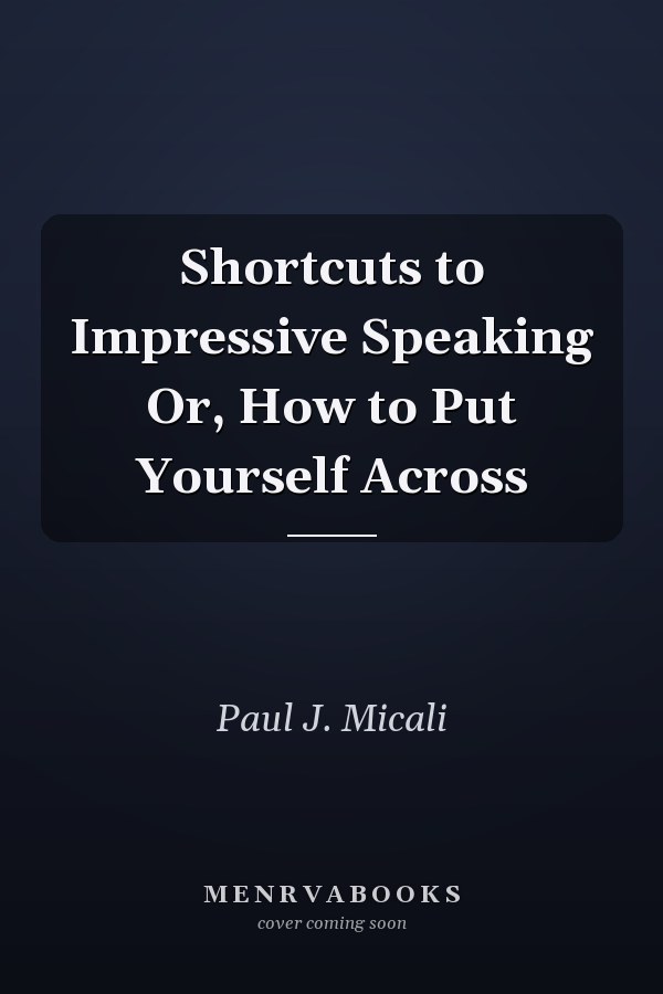 Shortcuts to Impressive Speaking Or, How to Put Yourself Across