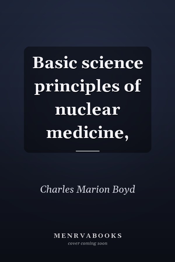 Basic science principles of nuclear medicine,