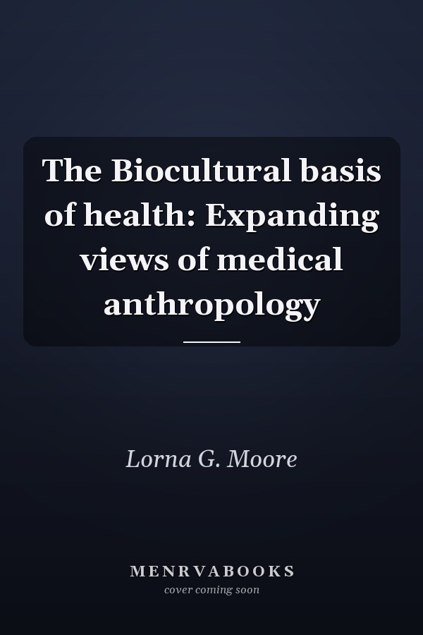 The Biocultural basis of health: Expanding views of medical anthropology