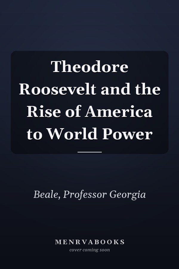 Theodore Roosevelt and the Rise of America to World Power