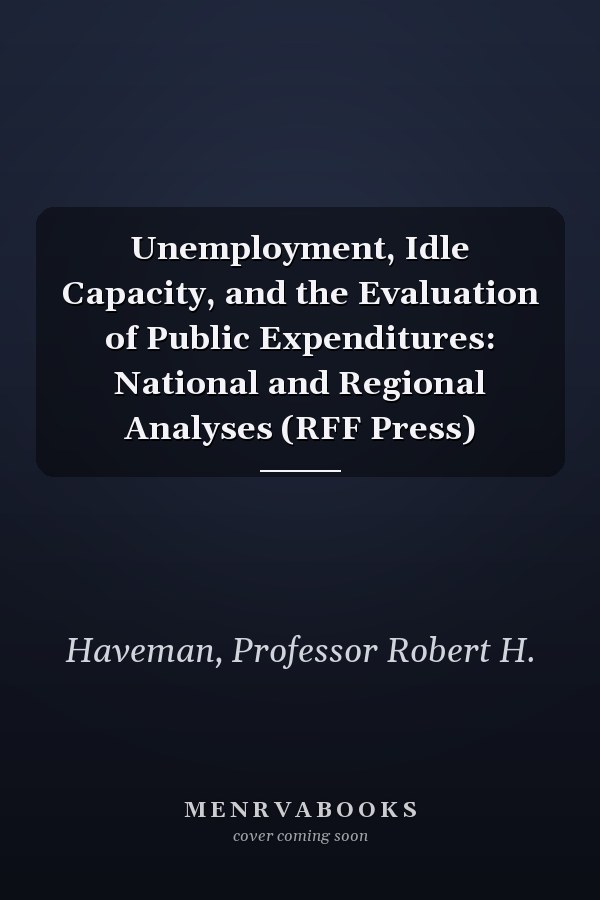 Unemployment, Idle Capacity, and the Evaluation of Public Expenditures: National and Regional Analyses (RFF Press)