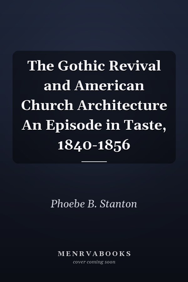 The Gothic Revival and American Church Architecture An Episode in Taste, 1840-1856