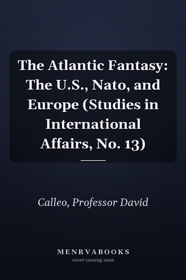 The Atlantic Fantasy: The U.S., Nato, and Europe (Studies in International Affairs, No. 13)