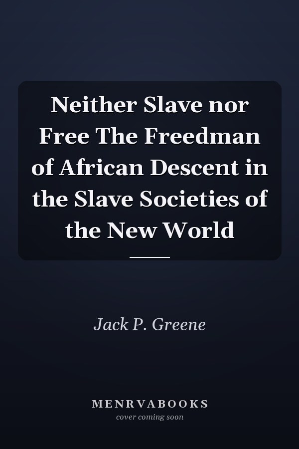 Neither Slave nor Free The Freedman of African Descent in the Slave Societies of the New World