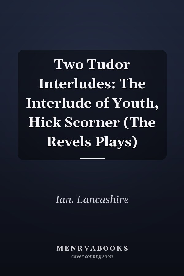 Two Tudor Interludes: The Interlude of Youth, Hick Scorner (The Revels Plays)