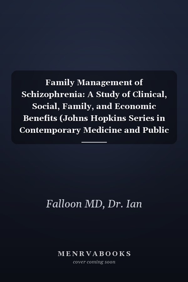 Family Management of Schizophrenia: A Study of Clinical, Social, Family, and Economic Benefits (Johns Hopkins Series in Contemporary Medicine and Public Health)