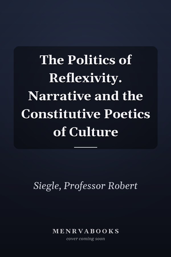 The Politics of Reflexivity. Narrative and the Constitutive Poetics of Culture