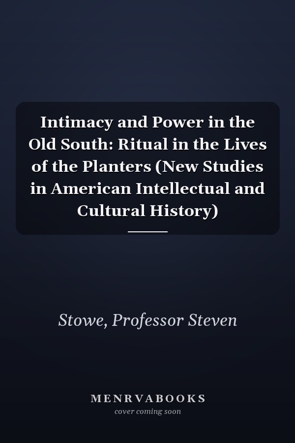 Intimacy and Power in the Old South: Ritual in the Lives of the Planters (New Studies in American Intellectual and Cultural History)