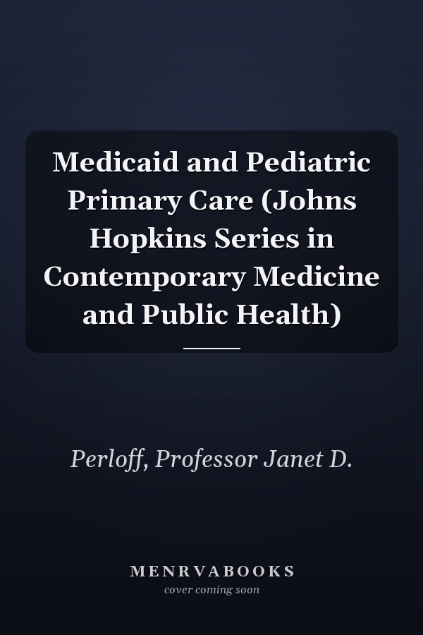Medicaid and Pediatric Primary Care (Johns Hopkins Series in Contemporary Medicine and Public Health)